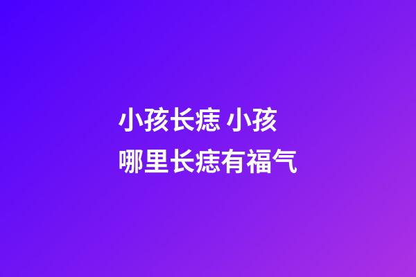 小孩长痣 小孩哪里长痣有福气